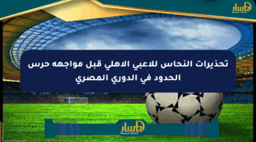 تحذيرات النحاس للاعبي الأهلي قبل مواجهة حرس الحدود في الدوري المصري